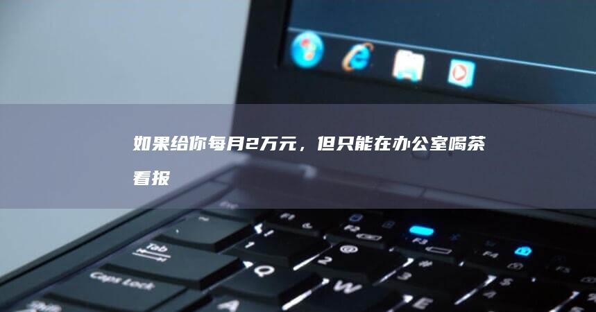 如果给你每月2万元，但只能在办公室喝茶、看报纸直到退休，你会接受吗？